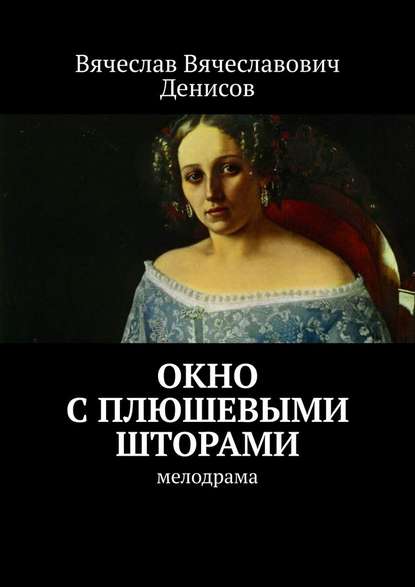 Окно с плюшевыми шторами. Мелодрама - Вячеслав Вячеславович Денисов