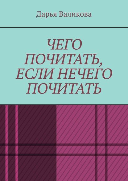 Чего почитать, если нечего почитать - Дарья Валикова