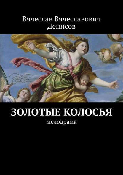 Золотые колосья. Мелодрама - Вячеслав Вячеславович Денисов