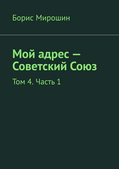 Мой адрес – Советский Союз. Том 4. Часть 1 - Борис Мирошин