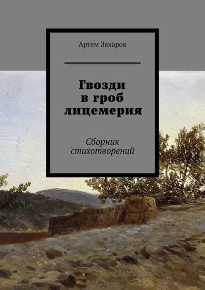 Гвозди в гроб лицемерия. Сборник стихотворений - Артем Захаров