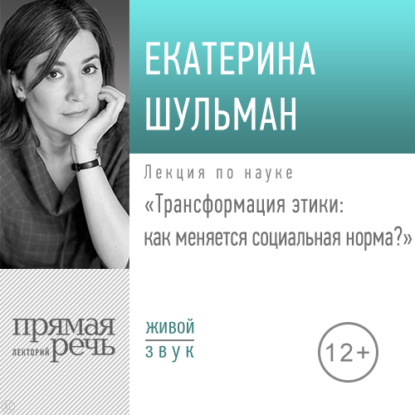 Лекция «Трансформация этики: как меняется социальная норма» — Екатерина Шульман