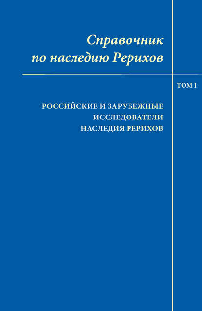 Справочник по наследию Рерихов. Том I. Российские и зарубежные исследователи наследия Рерихов - Коллектив авторов