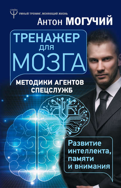 Тренажер для мозга. Методики агентов спецслужб – развитие интеллекта, памяти и внимания — Антон Могучий