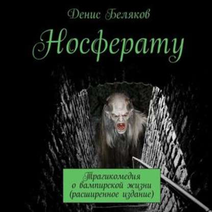 Носферату. Трагикомедия о вампирской жизни (расширенное издание) - Денис Беляков