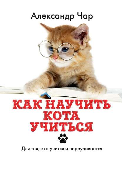 Как научить кота учиться. Для тех, кто учится и переучивается — Александр Чар