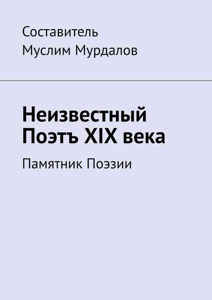 Неизвестный Поэтъ XIX века. Памятник Поэзии - Джабраил Муслимович Мурдалов