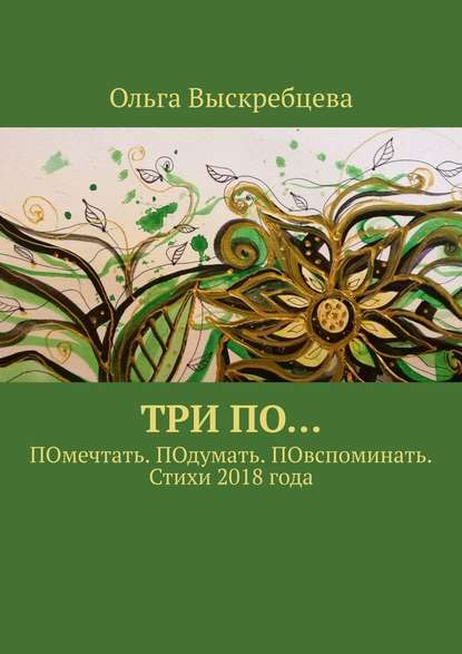 Три ПО… ПОмечтать. ПОдумать. ПОвспоминать. Стихи 2018 года - Ольга Юрьевна Выскребцева