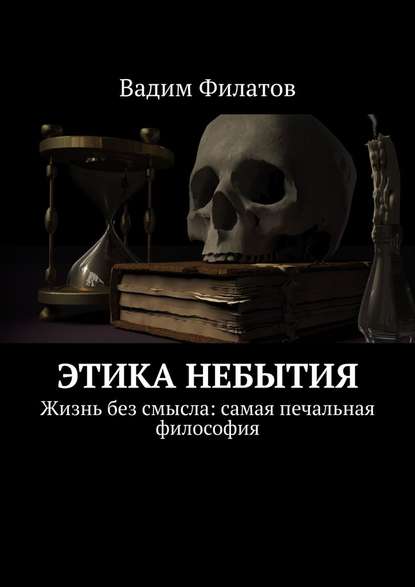 Этика небытия. Жизнь без смысла: самая печальная философия - Вадим Филатов