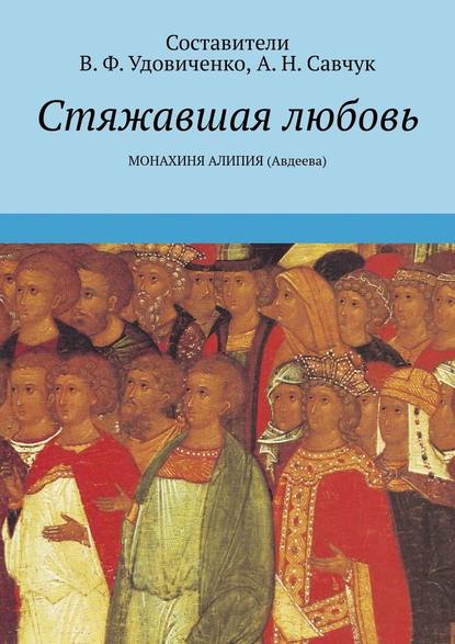 Стяжавшая любовь. Монахиня Алипия (Авдеева) - В. Ф. Удовиченко