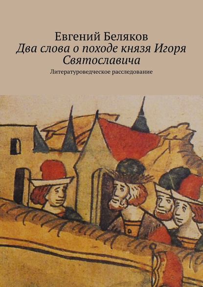 Два слова о походе князя Игоря Святославича. Литературоведческое расследование - Евгений Беляков