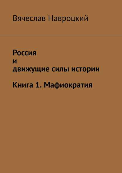 Россия и движущие силы истории. Книга 1. Мафиократия - Вячеслав Вадимович Навроцкий