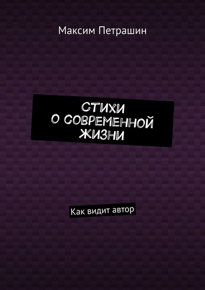 Стихи о современной жизни. Как видит автор - Максим Петрашин