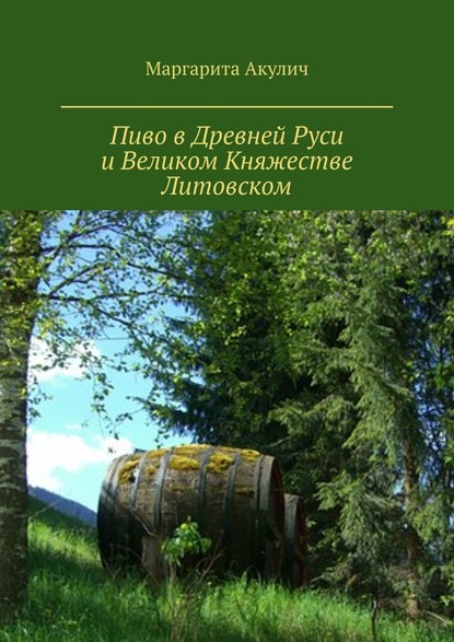 Пиво в Древней Руси и Великом Княжестве Литовском — Маргарита Акулич