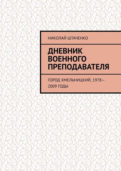 Дневник военного преподавателя. Город Хмельницкий, 1978—2009 годы - Николай Штаченко