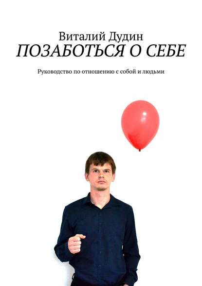 Позаботься о себе. Руководство по отношению с собой и людьми - Виталий Дудин