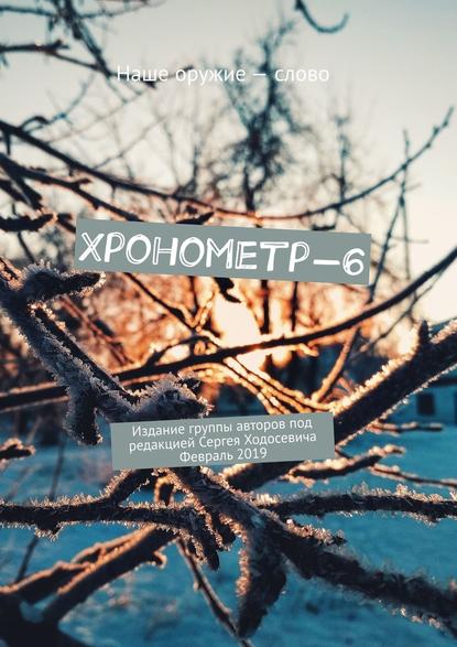 Хронометр-6. Издание группы авторов под редакцией Сергея Ходосевича. Февраль 2019 — Сергей Ходосевич