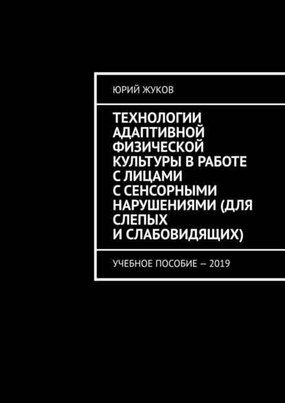 Технологии адаптивной физической культуры в работе с лицами с сенсорными нарушениями (для слепых и слабовидящих). Учебное пособие – 2019 — Юрий Жуков