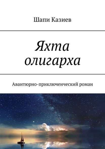 Яхта олигарха. Авантюрно-приключенческий роман - Шапи Магомедович Казиев