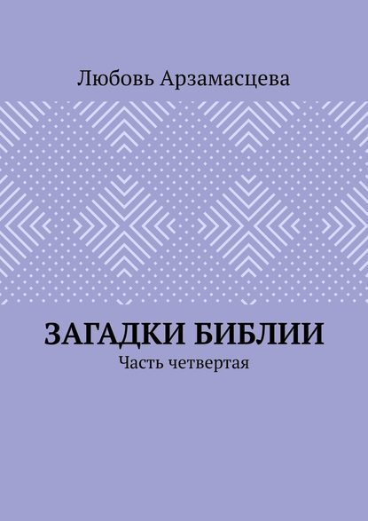 Загадки Библии. Часть четвертая — Любовь Арзамасцева