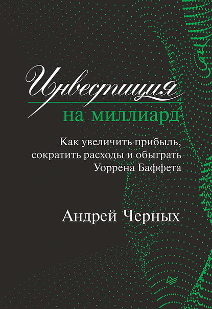 Инвестиция на миллиард. Как увеличить прибыль, сократить расходы и обыграть Уоррена Баффета - Андрей Черных