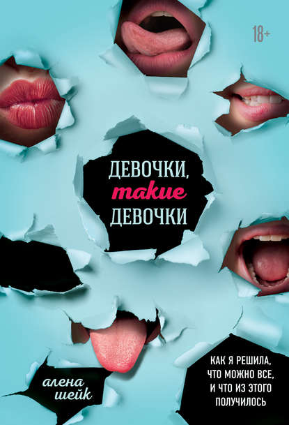 Девочки, такие девочки. Как я решила, что можно все, и что из этого вышло - Алёна Шейк