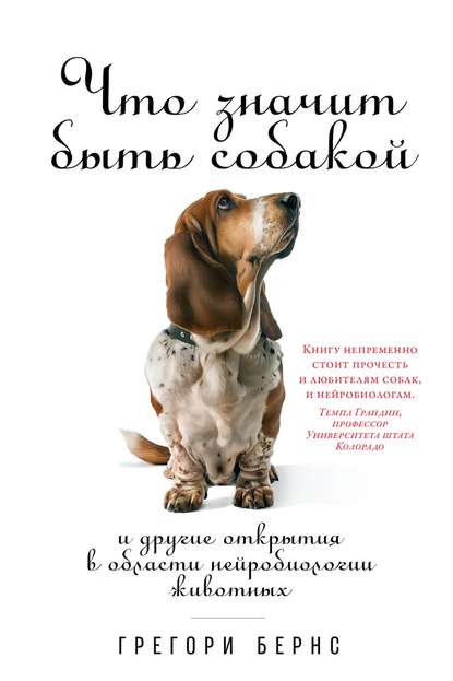 Что значит быть собакой. И другие открытия в области нейробиологии животных - Грегори Бернс