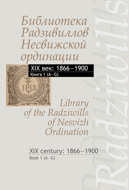 Библиотека Радзивиллов Несвижской ординации. XIX век: 1866–1900. Книга 1 (А–G) / Library of the Radziwills of Nesvizh Ordination. XIX century: 1866–1900. Book 1 (A–G) - Группа авторов