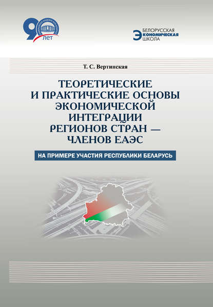 Теоретические и практические основы экономической интеграции регионов стран – членов ЕАЭС (на примере участия Республики Беларусь) - Т. С. Вертинская