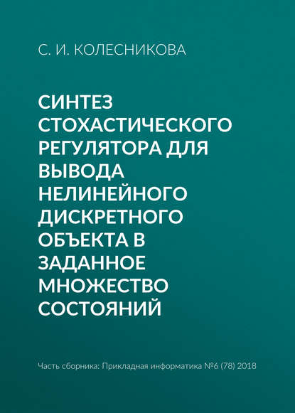 Синтез стохастического регулятора для вывода нелинейного дискретного объекта в заданное множество состояний - С. И. Колесникова