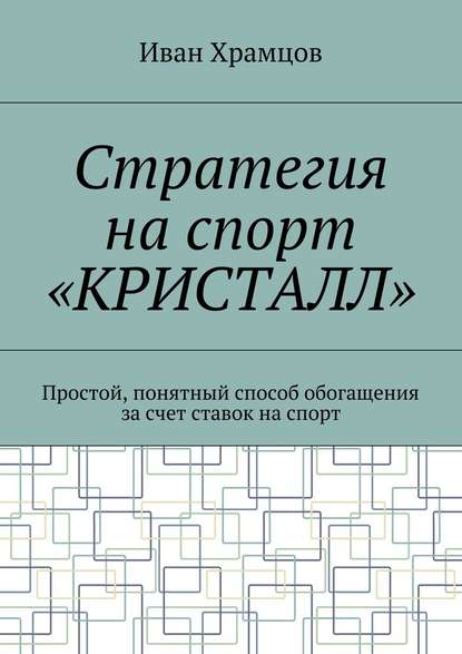 Стратегия на спорт «Кристалл». Простой, понятный способ обогащения за счет ставок на спорт - Иван Александрович Храмцов