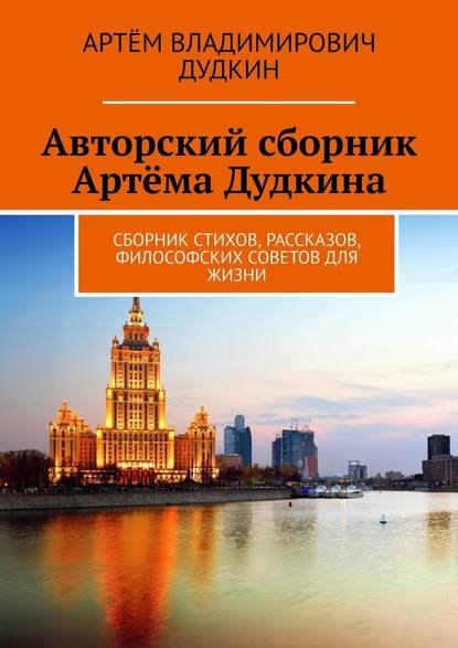 Авторский сборник Артёма Дудкина. Сборник стихов, рассказов, философских советов для жизни - Артём Владимирович Дудкин