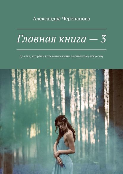 Главная книга – 3. Для тех, кто решил посвятить жизнь магическому искусству - Александра Черепанова