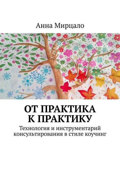 От практика к практику. Технология и инструментарий консультирования в стиле коучинг - Анна Мирцало