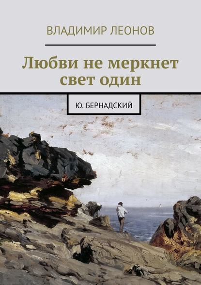 Любви не меркнет свет один. Ю. Бернадский - Владимир Леонов