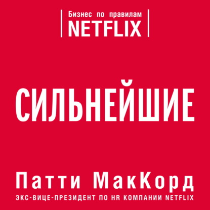 Сильнейшие. Бизнес по правилам Netflix - Патти МакКорд