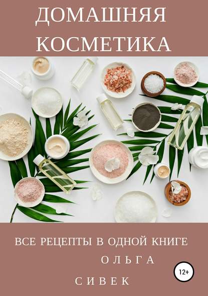 Домашняя косметика. Все рецепты в одной книге - Ольга Сивек