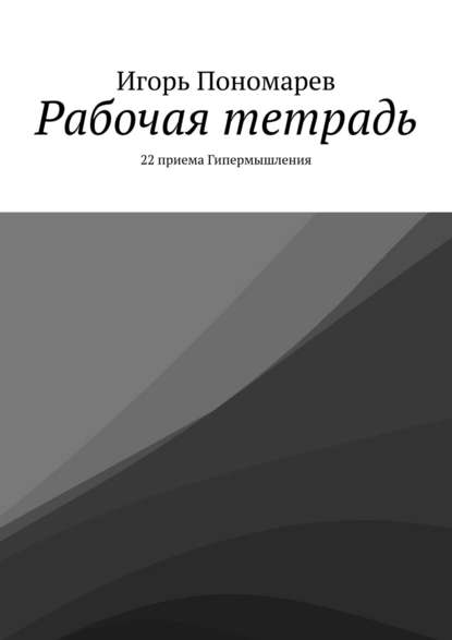 Рабочая тетрадь. 22 приема Гипермышления - Игорь Пономарев