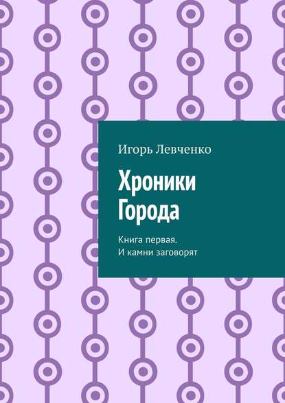 Хроники Города. Книга первая. И камни заговорят - Игорь Левченко