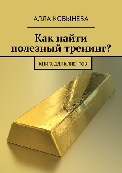 Как найти полезный тренинг? Книга для клиентов - Алла Ковынева