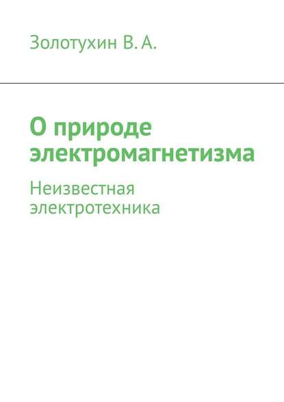 О природе электромагнетизма. Неизвестная электротехника - В. А. Золотухин