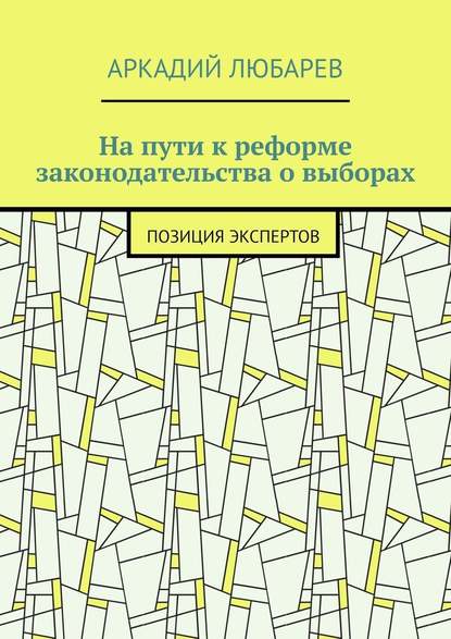 На пути к реформе законодательства о выборах. Позиция экспертов - Аркадий Любарев