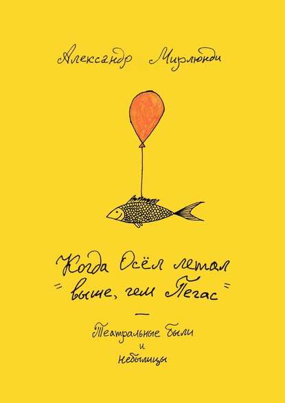 Когда Осёл летал выше, чем Пегас. Театральные были и небылицы - Александр Мирлюнди