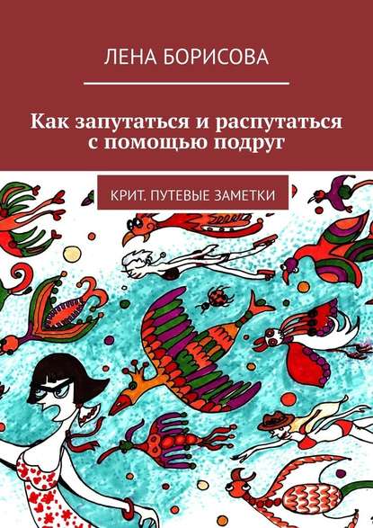 Как запутаться и распутаться с помощью подруг. Крит. Путевые заметки - Лена Борисова