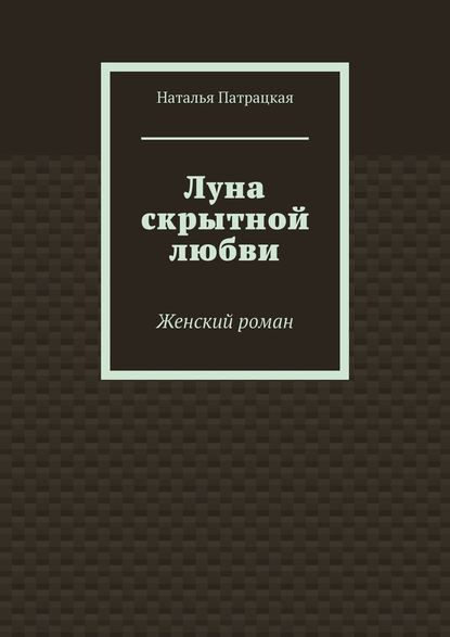 Луна скрытной любви. Женский роман - Наталья Патрацкая