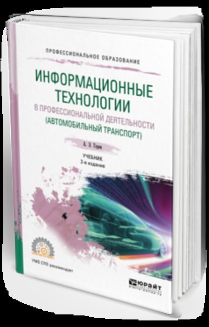 Информационные технологии в профессиональной деятельности (автомобильный транспорт) 2-е изд., пер. и доп. Учебник для СПО — Андрей Эдливич Горев