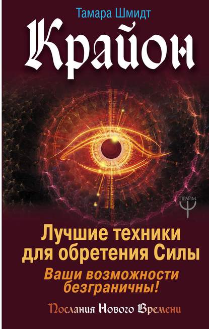 Крайон. Лучшие техники для обретения Силы. Ваши возможности безграничны! - Тамара Шмидт