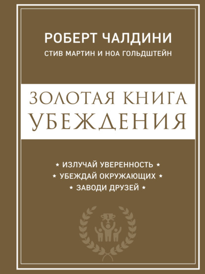 Золотая книга убеждения. Излучай уверенность, убеждай окружающих, заводи друзей — Роберт Чалдини