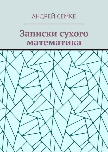 Записки сухого математика - Андрей Семке