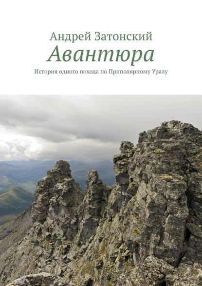 Авантюра. История одного похода по Приполярному Уралу - Андрей Затонский